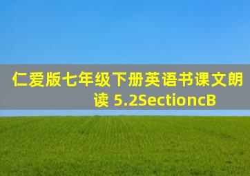 仁爱版七年级下册英语书课文朗读 5.2SectioncB